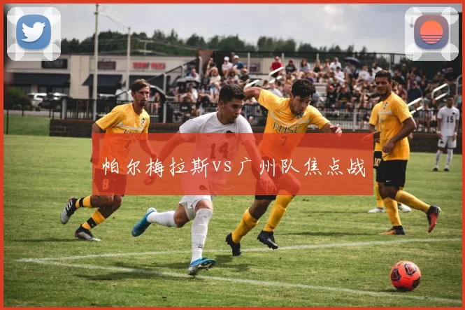 帕尔梅拉斯vs广州队焦点战