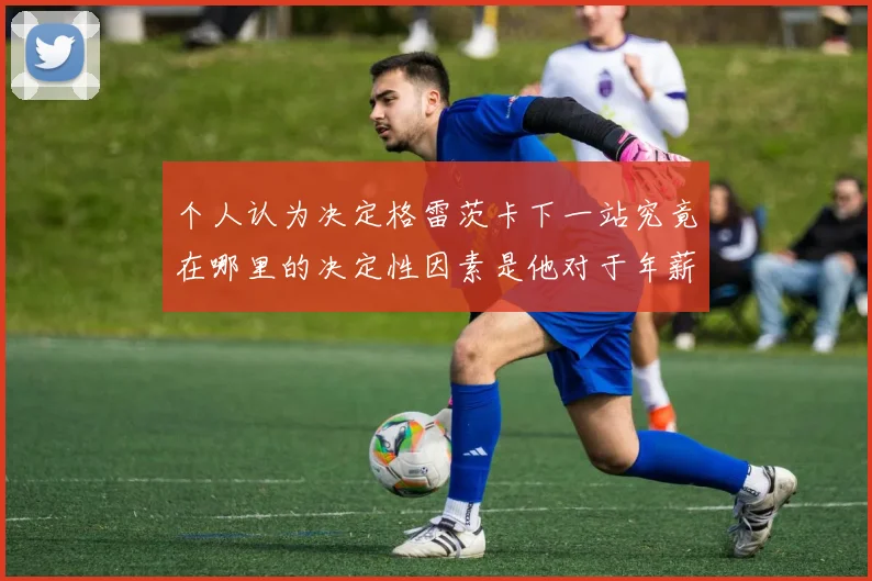 个人认为决定格雷茨卡下一站究竟在哪里的决定性因素是他对于年薪的追求
