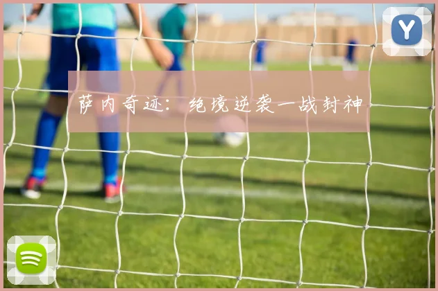 萨内奇迹：绝境逆袭一战封神