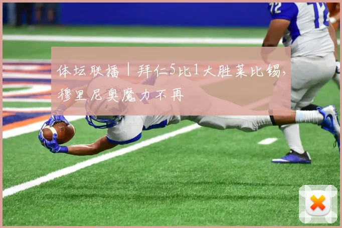 体坛联播｜拜仁5比1大胜莱比锡，穆里尼奥魔力不再