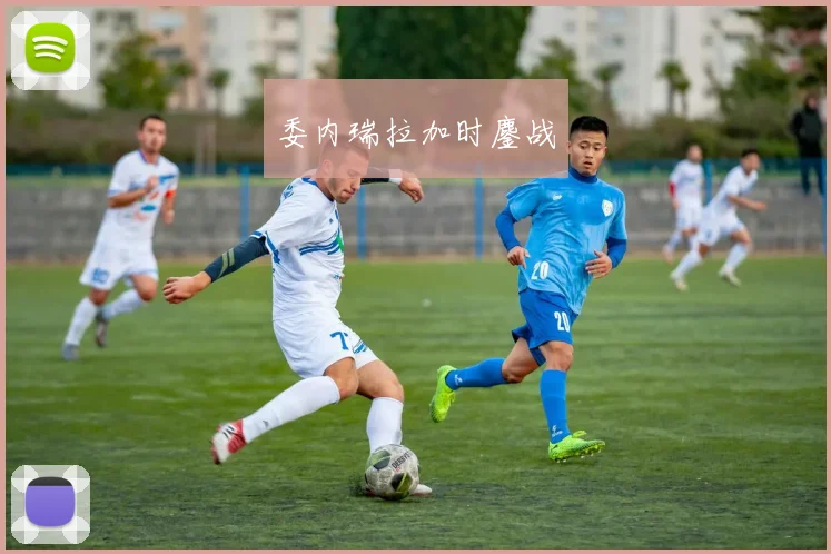 委内瑞拉加时鏖战
