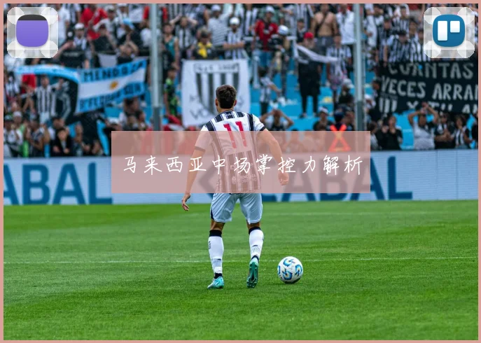 马来西亚中场掌控力解析