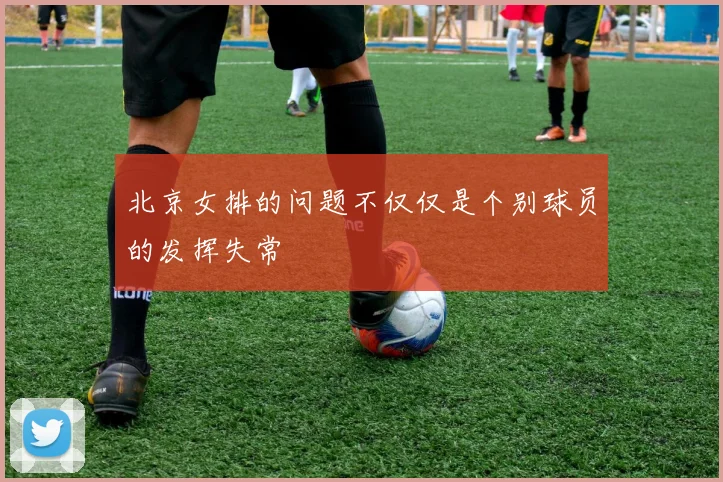 北京女排的问题不仅仅是个别球员的发挥失常