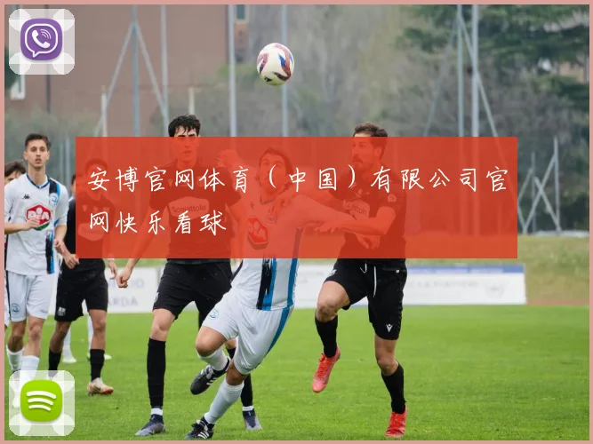 安博官网体育（中国）有限公司官网快乐看球