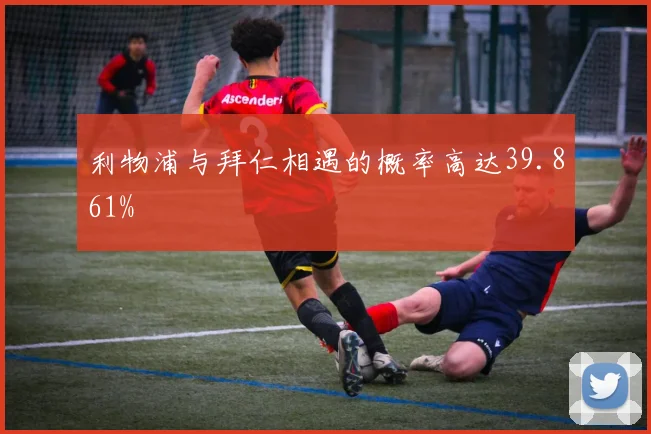 利物浦与拜仁相遇的概率高达39.861%