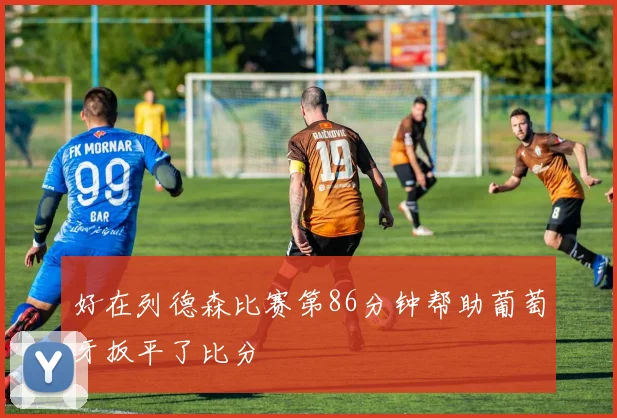 好在列德森比赛第86分钟帮助葡萄牙扳平了比分