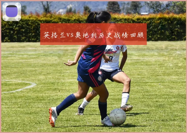 英格兰vs奥地利历史战绩回顾