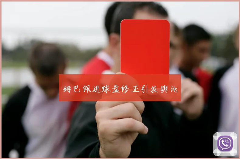 姆巴佩进球盘修正引发舆论