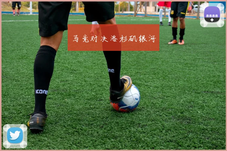马竞对决洛杉矶银河