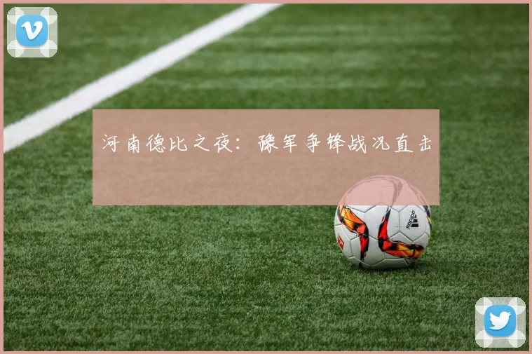 河南德比之夜：豫军争锋战况直击
