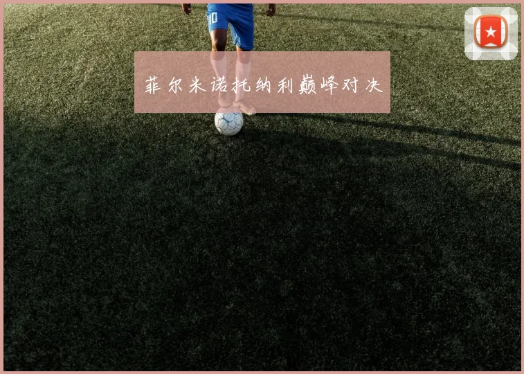 菲尔米诺托纳利巅峰对决