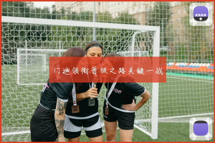 门迪领衔晋级之路关键一战