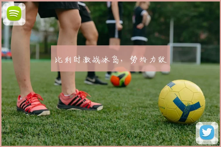比利时激战冰岛，势均力敌