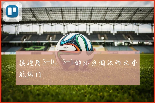 接连用3-0、3-1的比分淘汰两大夺冠热门
