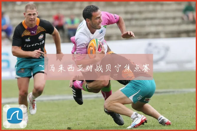 马来西亚对战贝宁焦点赛