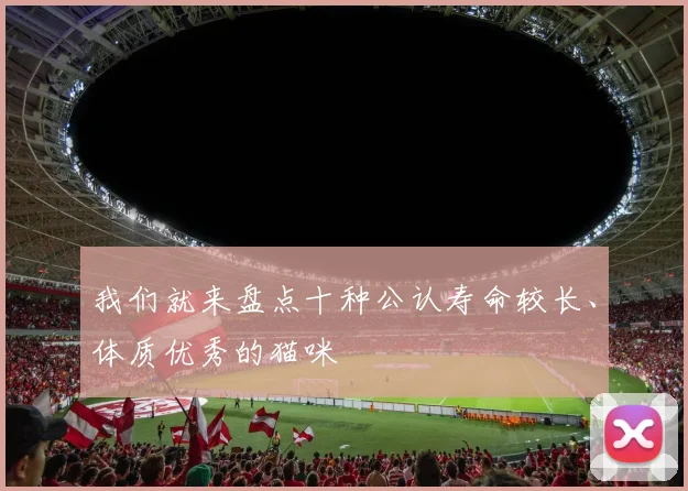 我们就来盘点十种公认寿命较长、体质优秀的猫咪