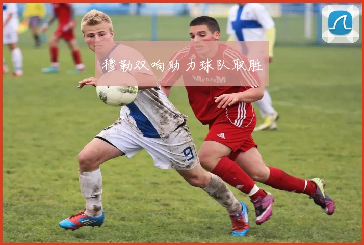 穆勒双响助力球队取胜