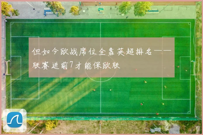 但如今欧战席位全靠英超排名——联赛进前7才能保欧联
