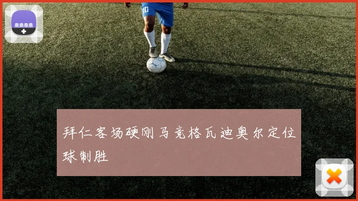 拜仁客场硬刚马竞格瓦迪奥尔定位球制胜
