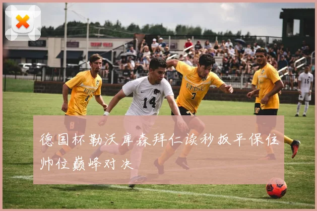 德国杯勒沃库森拜仁读秒扳平保住帅位巅峰对决