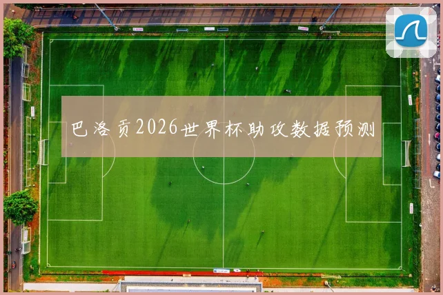 巴洛贡2026世界杯助攻数据预测