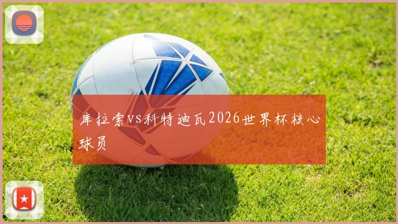 库拉索vs科特迪瓦2026世界杯核心球员