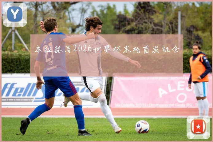 本拉赫马2026世界杯末轮首发机会