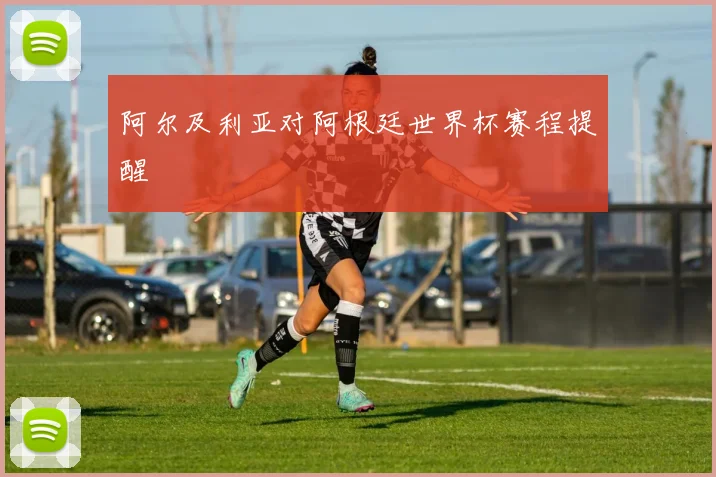 阿尔及利亚对阿根廷世界杯赛程提醒