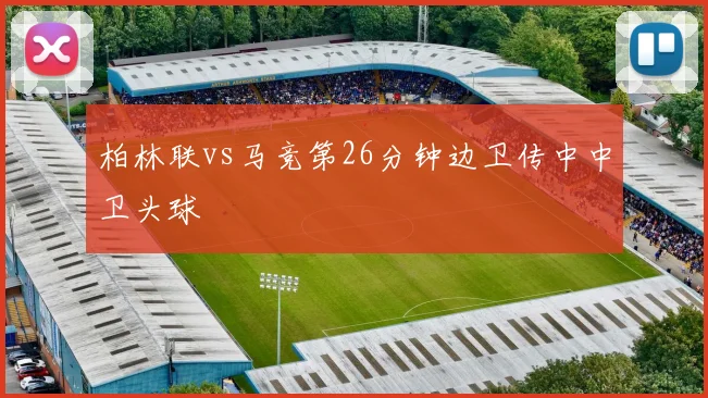 柏林联vs马竞第26分钟边卫传中中卫头球