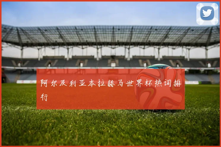阿尔及利亚本拉赫马世界杯热词排行