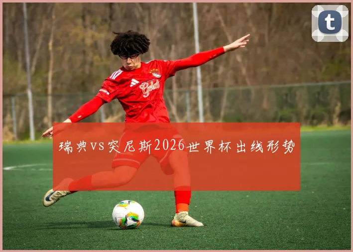 瑞典vs突尼斯2026世界杯出线形势