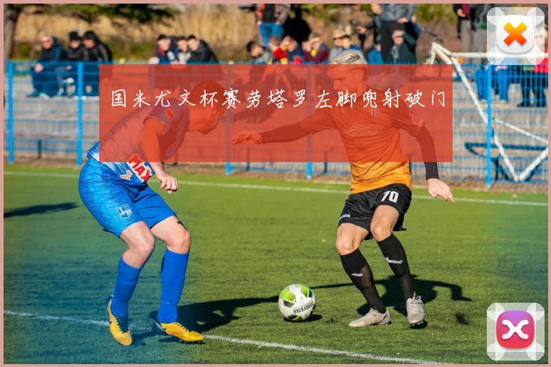 国米尤文杯赛劳塔罗左脚兜射破门