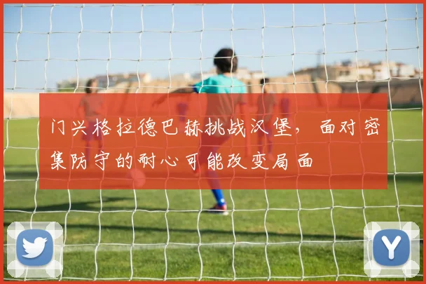 门兴格拉德巴赫挑战汉堡，面对密集防守的耐心可能改变局面