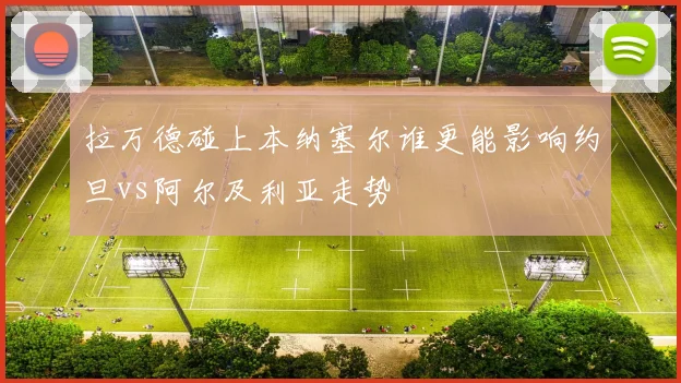 拉万德碰上本纳塞尔谁更能影响约旦vs阿尔及利亚走势