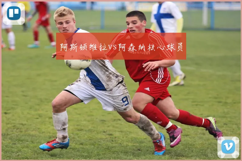 阿斯顿维拉vs阿森纳核心球员