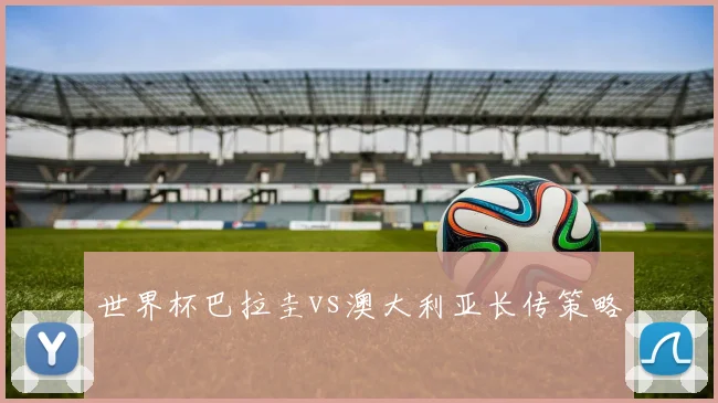 世界杯巴拉圭vs澳大利亚长传策略