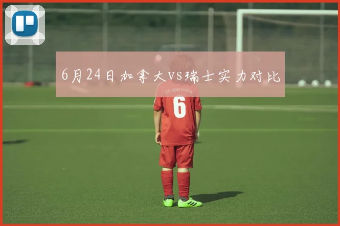 6月24日加拿大vs瑞士实力对比