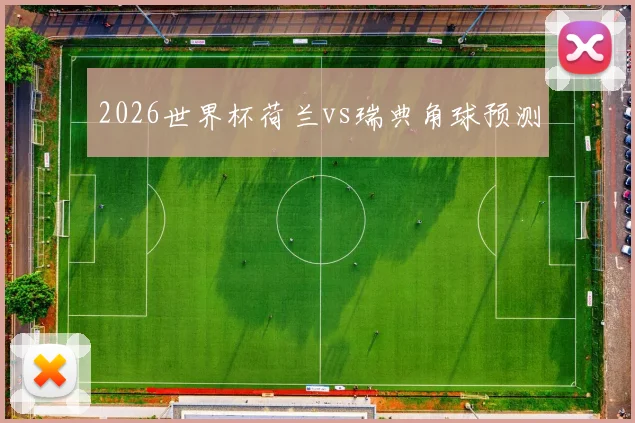 2026世界杯荷兰vs瑞典角球预测