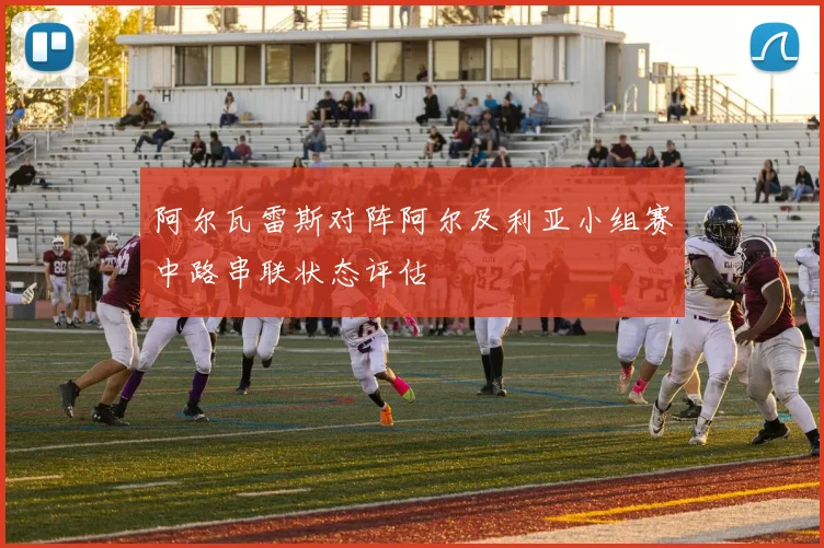 阿尔瓦雷斯对阵阿尔及利亚小组赛中路串联状态评估