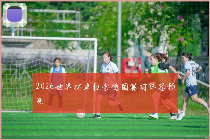 2026世界杯库拉索德国赛前阵容预测