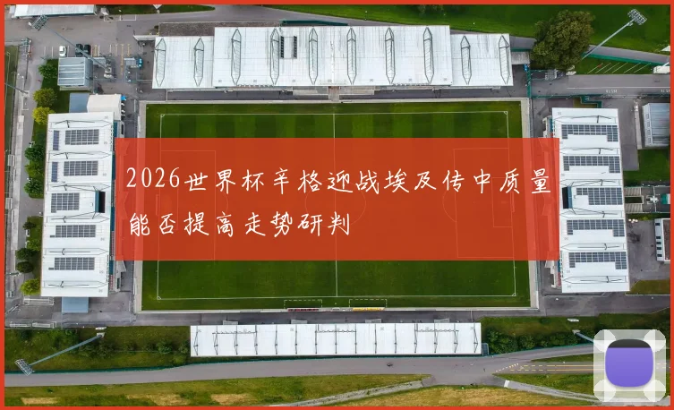 2026世界杯辛格迎战埃及传中质量能否提高走势研判