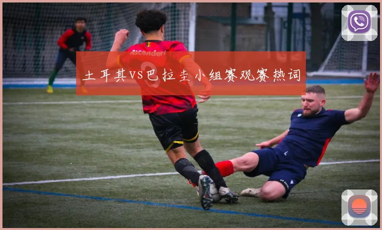 土耳其vs巴拉圭小组赛观赛热词