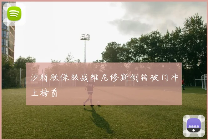 沙特联保级战维尼修斯倒钩破门冲上榜首