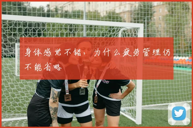 身体感觉不错,为什么疲劳管理仍不能省略
