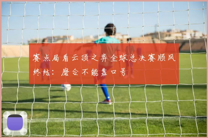 赛点局看云顶之弈全球总决赛顺风终结：磨合不能靠口号