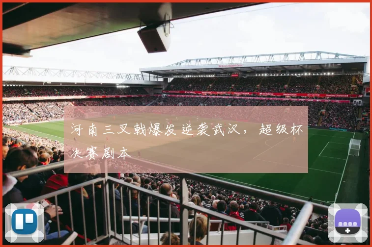 河南三叉戟爆发逆袭武汉，超级杯决赛剧本