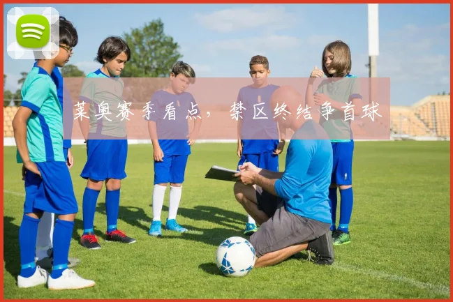莱奥赛季看点，禁区终结争首球