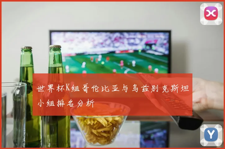 世界杯K组哥伦比亚与乌兹别克斯坦小组排名分析